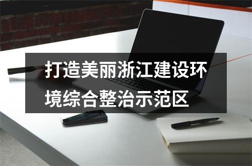 打造美丽浙江建设环境综合整治示范区