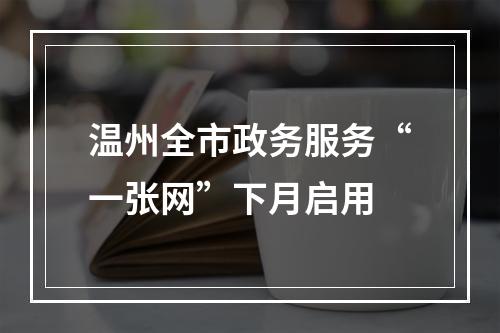 温州全市政务服务“一张网”下月启用