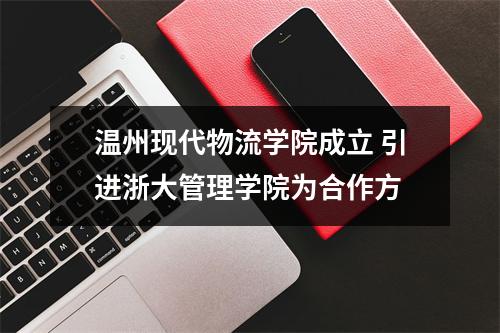 温州现代物流学院成立 引进浙大管理学院为合作方