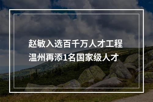 赵敏入选百千万人才工程 温州再添1名国家级人才