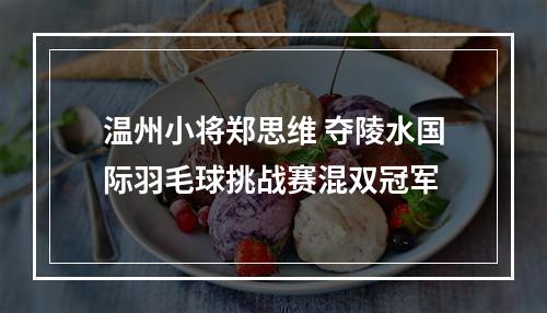 温州小将郑思维 夺陵水国际羽毛球挑战赛混双冠军