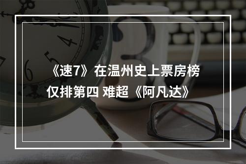 《速7》在温州史上票房榜仅排第四 难超《阿凡达》