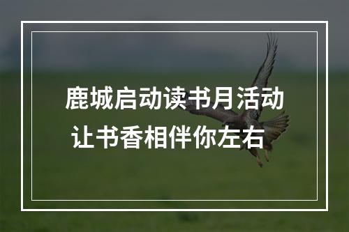 鹿城启动读书月活动 让书香相伴你左右