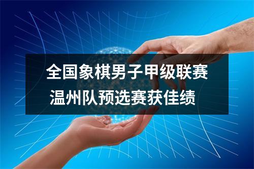 全国象棋男子甲级联赛 温州队预选赛获佳绩