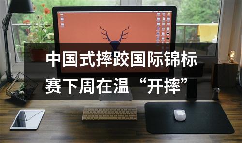 中国式摔跤国际锦标赛下周在温“开摔”