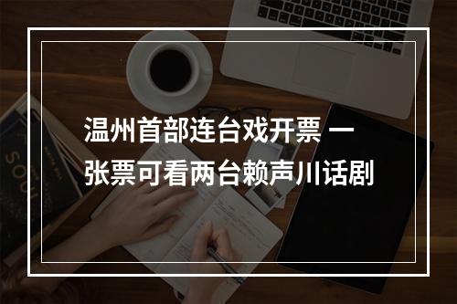 温州首部连台戏开票 一张票可看两台赖声川话剧