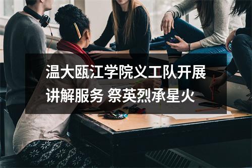 温大瓯江学院义工队开展讲解服务 祭英烈承星火