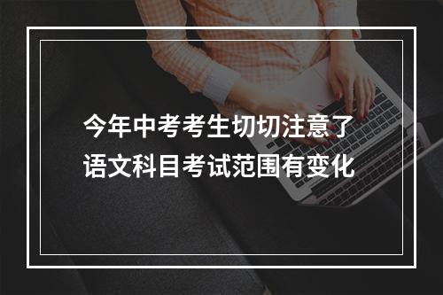 今年中考考生切切注意了 语文科目考试范围有变化