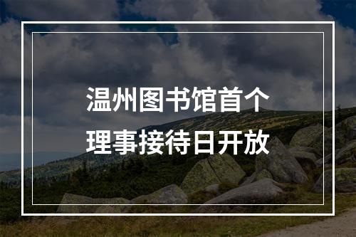 温州图书馆首个理事接待日开放