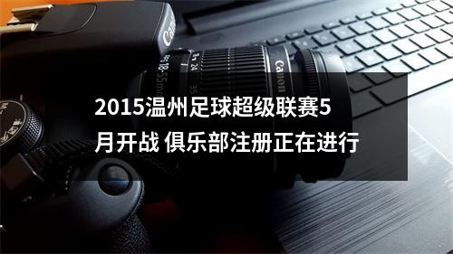 2015温州足球超级联赛5月开战 俱乐部注册正在进行