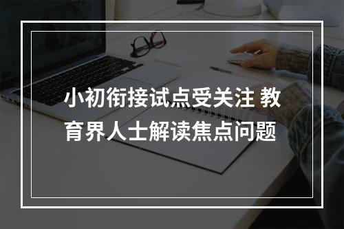 小初衔接试点受关注 教育界人士解读焦点问题