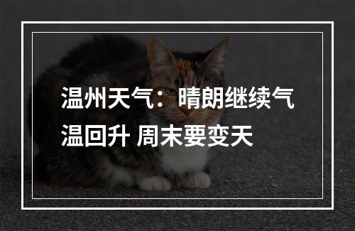 温州天气：晴朗继续气温回升 周末要变天