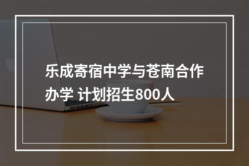 乐成寄宿中学与苍南合作办学 计划招生800人