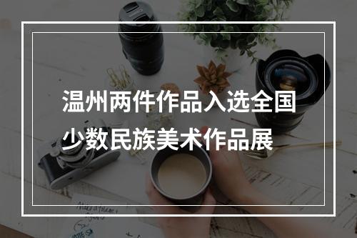 温州两件作品入选全国少数民族美术作品展