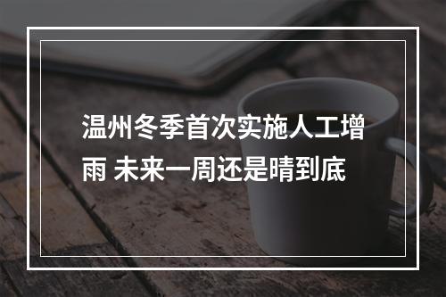 温州冬季首次实施人工增雨 未来一周还是晴到底