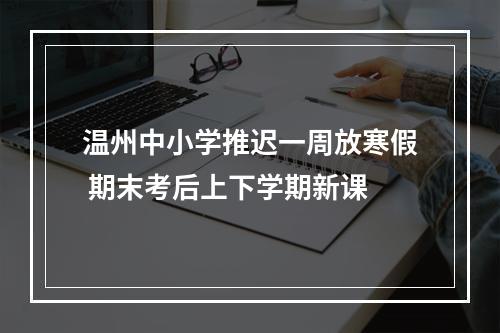 温州中小学推迟一周放寒假 期末考后上下学期新课