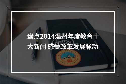 盘点2014温州年度教育十大新闻 感受改革发展脉动