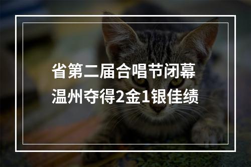 省第二届合唱节闭幕 温州夺得2金1银佳绩