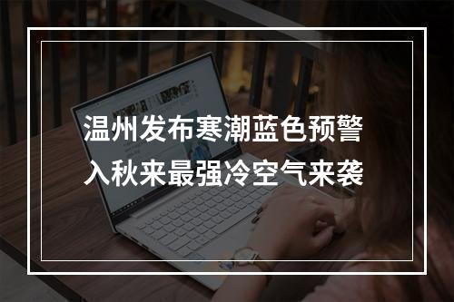 温州发布寒潮蓝色预警 入秋来最强冷空气来袭
