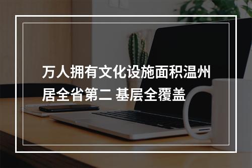 万人拥有文化设施面积温州居全省第二 基层全覆盖