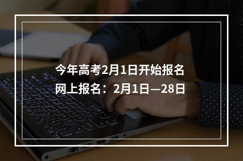 今年高考2月1日开始报名 网上报名：2月1日—28日