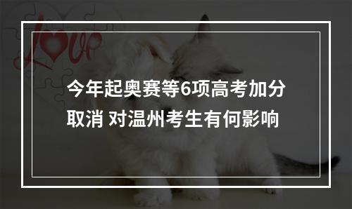 今年起奥赛等6项高考加分取消 对温州考生有何影响