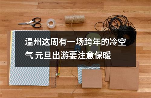 温州这周有一场跨年的冷空气 元旦出游要注意保暖