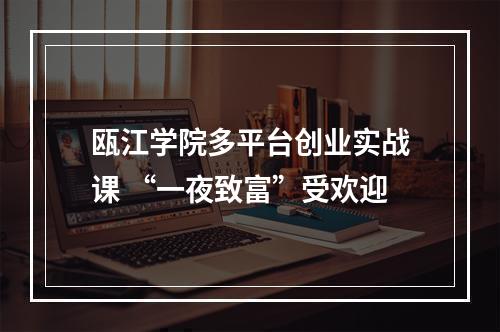 瓯江学院多平台创业实战课 “一夜致富”受欢迎