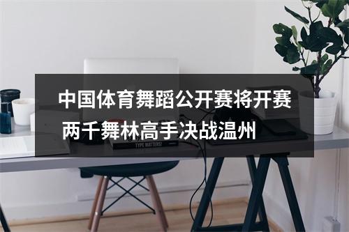 中国体育舞蹈公开赛将开赛 两千舞林高手决战温州