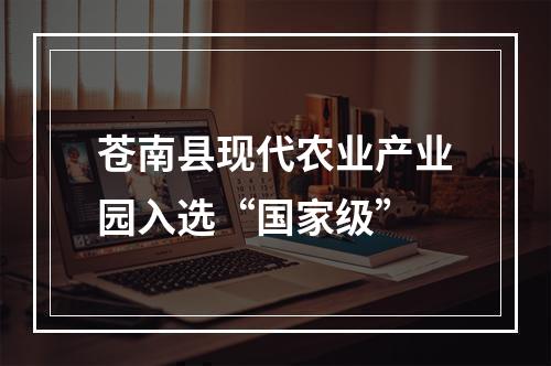 苍南县现代农业产业园入选“国家级”