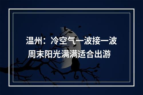 温州：冷空气一波接一波 周末阳光满满适合出游