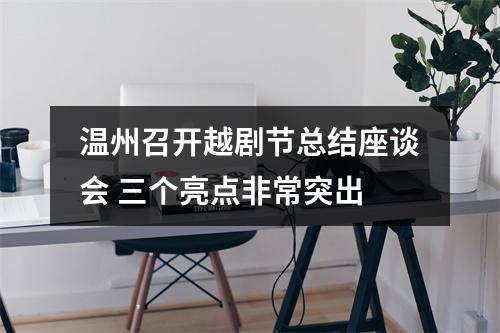 温州召开越剧节总结座谈会 三个亮点非常突出