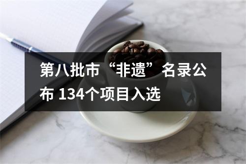 第八批市“非遗”名录公布 134个项目入选