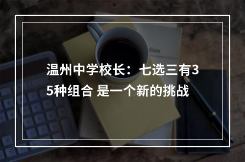 温州中学校长：七选三有35种组合 是一个新的挑战