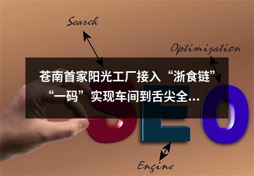 苍南首家阳光工厂接入“浙食链” “一码”实现车间到舌尖全监管