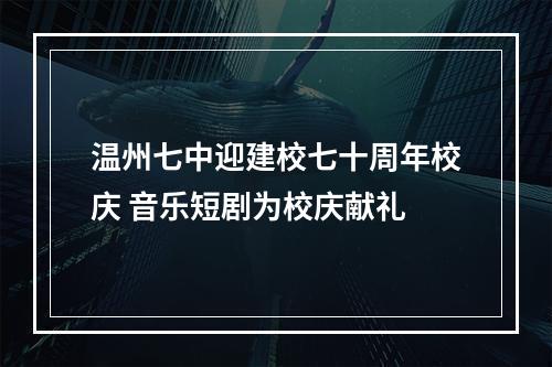 温州七中迎建校七十周年校庆 音乐短剧为校庆献礼