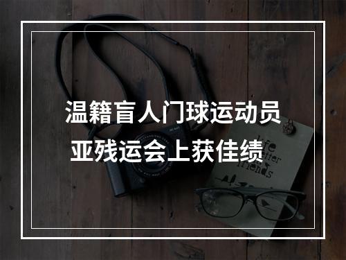 温籍盲人门球运动员 亚残运会上获佳绩
