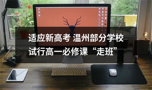 适应新高考 温州部分学校试行高一必修课“走班”