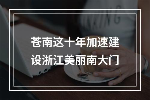 苍南这十年加速建设浙江美丽南大门