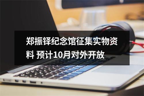 郑振铎纪念馆征集实物资料 预计10月对外开放