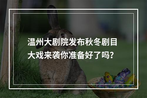 温州大剧院发布秋冬剧目 大戏来袭你准备好了吗？
