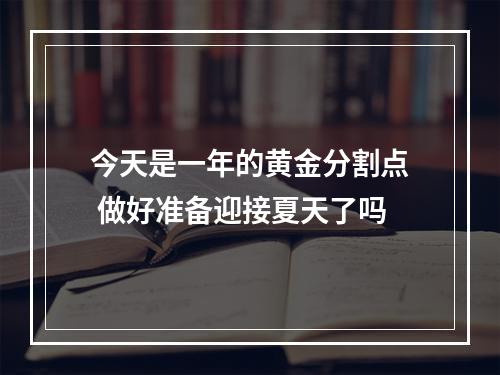 今天是一年的黄金分割点 做好准备迎接夏天了吗