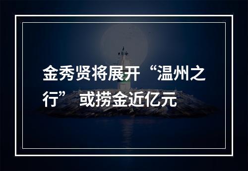 金秀贤将展开“温州之行” 或捞金近亿元