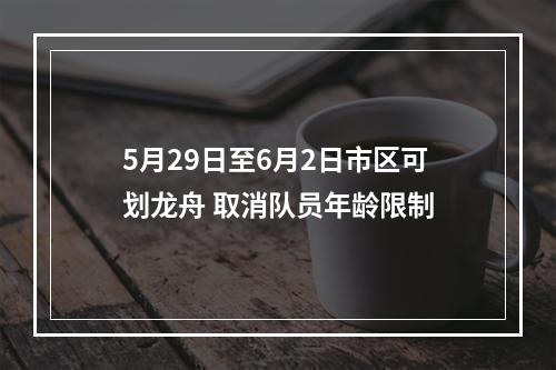5月29日至6月2日市区可划龙舟 取消队员年龄限制