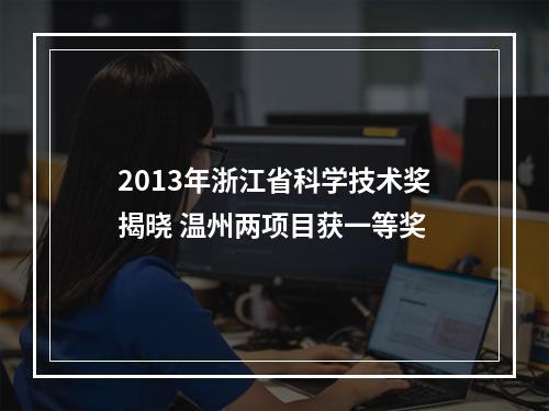 2013年浙江省科学技术奖揭晓 温州两项目获一等奖