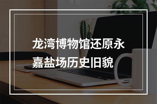 龙湾博物馆还原永嘉盐场历史旧貌