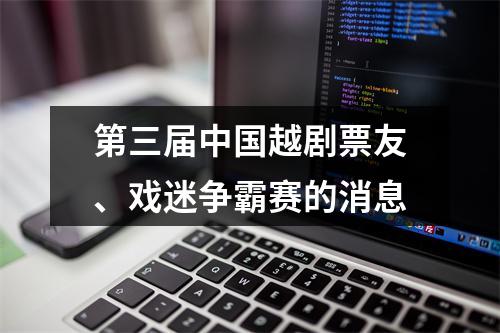 第三届中国越剧票友、戏迷争霸赛的消息