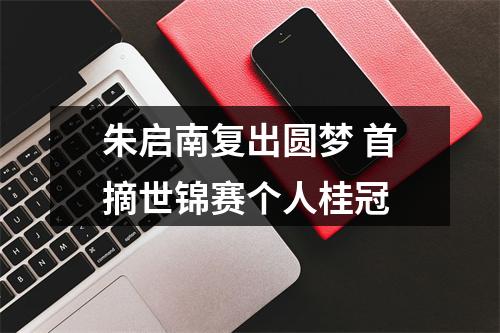 朱启南复出圆梦 首摘世锦赛个人桂冠