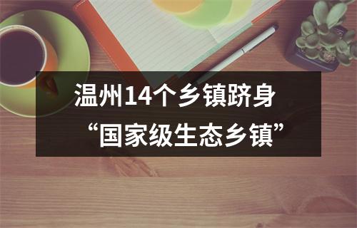 温州14个乡镇跻身“国家级生态乡镇”