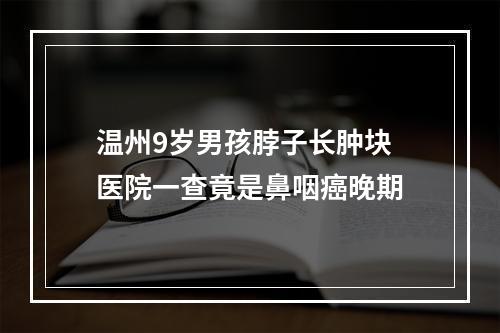温州9岁男孩脖子长肿块 医院一查竟是鼻咽癌晚期
